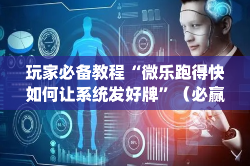 玩家必备教程“微乐跑得快如何让系统发好牌”（必赢神器)