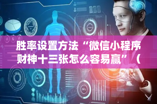 胜率设置方法“微信小程序财神十三张怎么容易赢”（透明挂辅助器)