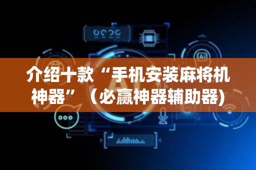 介绍十款“手机安装麻将机神器”（必赢神器辅助器)