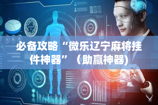 必备攻略“微乐辽宁麻将挂件神器”（助赢神器)
