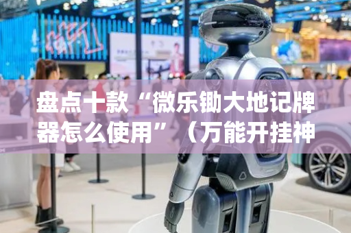 盘点十款“微乐锄大地记牌器怎么使用”（万能开挂神器)