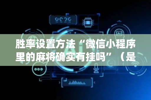 胜率设置方法“微信小程序里的麻将确实有挂吗”（是否能开挂)
