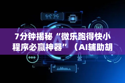 7分钟揭秘“微乐跑得快小程序必赢神器”（AI辅助胡牌规则)