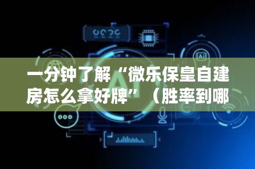 一分钟了解“微乐保皇自建房怎么拿好牌”（胜率到哪调)