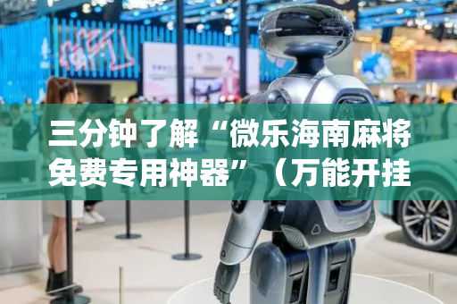 三分钟了解“微乐海南麻将免费专用神器”（万能开挂器)