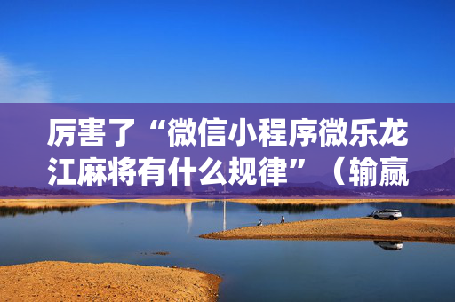 厉害了“微信小程序微乐龙江麻将有什么规律”（输赢跟id号有关系吗)