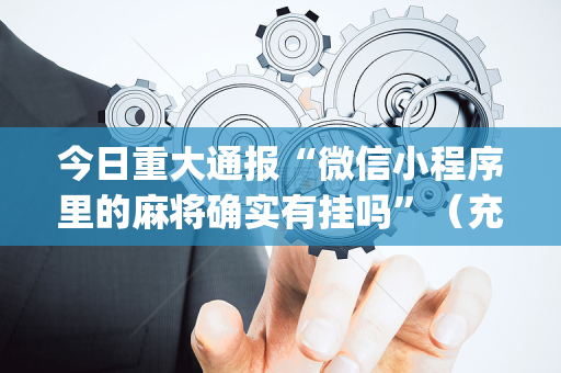 今日重大通报“微信小程序里的麻将确实有挂吗”（充会员胜率高)