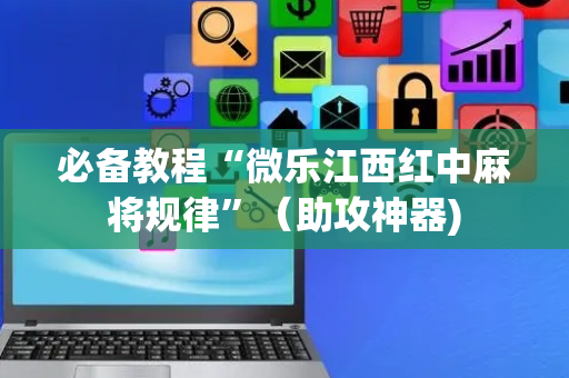 必备教程“微乐江西红中麻将规律”（助攻神器)