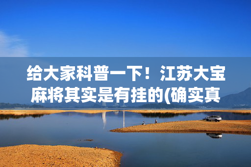 给大家科普一下！江苏大宝麻将其实是有挂的(确实真的有挂)
