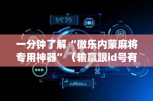 一分钟了解“微乐内蒙麻将专用神器”（输赢跟id号有关系吗)