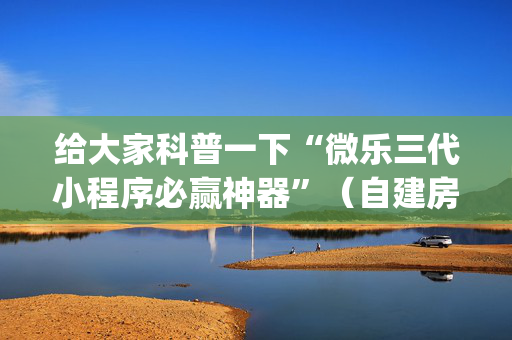 给大家科普一下“微乐三代小程序必赢神器”（自建房怎么赢)
