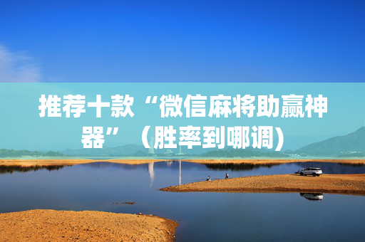推荐十款“微信麻将助赢神器”（胜率到哪调)