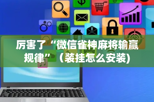 厉害了“微信雀神麻将输赢规律”（装挂怎么安装)