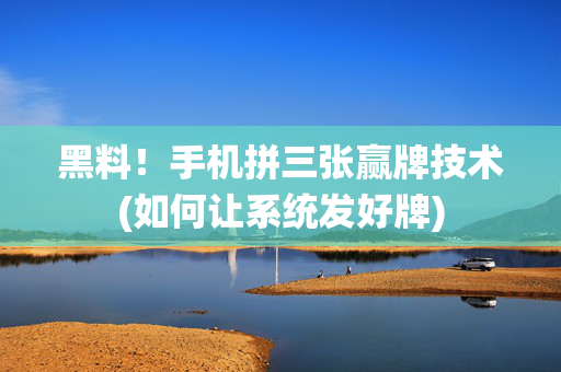 黑料！手机拼三张赢牌技术(如何让系统发好牌)