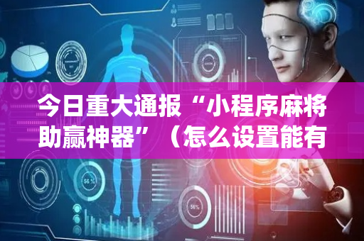 今日重大通报“小程序麻将助赢神器”（怎么设置能有好牌)