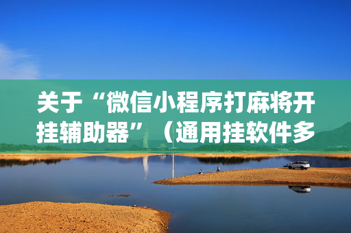 关于“微信小程序打麻将开挂辅助器”（通用挂软件多少钱)
