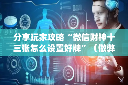 分享玩家攻略“微信财神十三张怎么设置好牌”（做弊器软件下载)