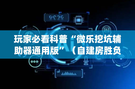 玩家必看科普“微乐挖坑辅助器通用版”（自建房胜负规律)