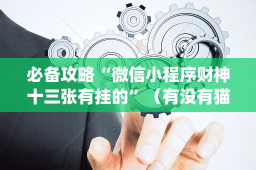 必备攻略“微信小程序财神十三张有挂的”（有没有猫腻)
