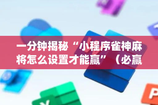 一分钟揭秘“小程序雀神麻将怎么设置才能赢”（必赢神器免费安装)