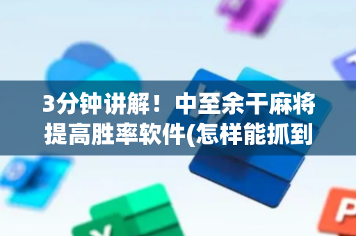 3分钟讲解！中至余干麻将提高胜率软件(怎样能抓到好牌)