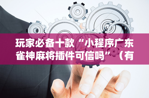 玩家必备十款“小程序广东雀神麻将插件可信吗”（有什么规律)