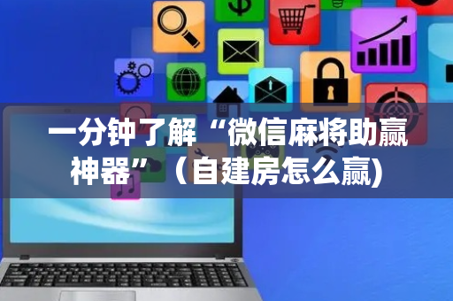 一分钟了解“微信麻将助赢神器”（自建房怎么赢)