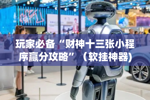 玩家必备“财神十三张小程序赢分攻略”（软挂神器)