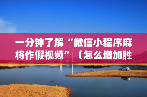 一分钟了解“微信小程序麻将作假视频”（怎么增加胜率)