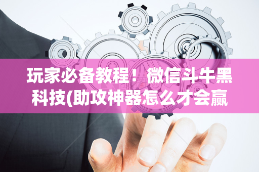 玩家必备教程！微信斗牛黑科技(助攻神器怎么才会赢)