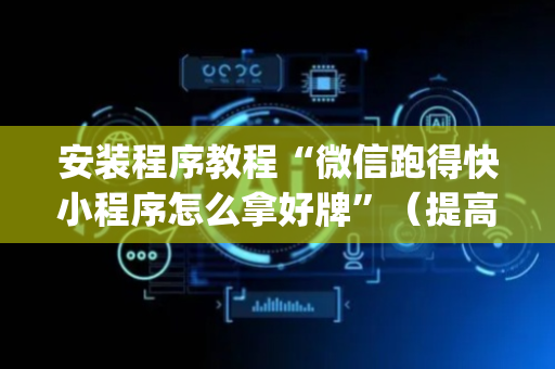 安装程序教程“微信跑得快小程序怎么拿好牌”（提高胜率软件)