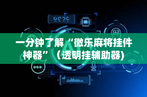 一分钟了解“微乐麻将挂件神器”（透明挂辅助器)