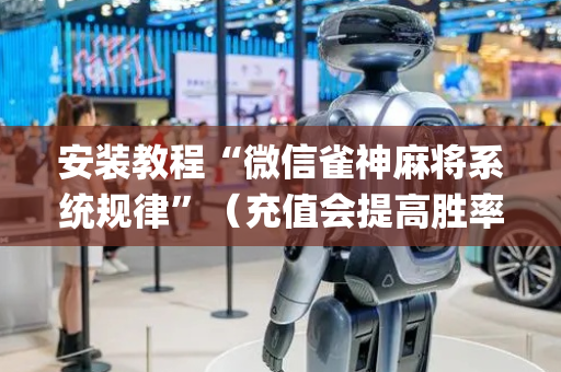 安装教程“微信雀神麻将系统规律”（充值会提高胜率么)