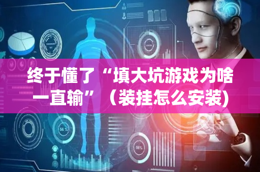 终于懂了“填大坑游戏为啥一直输”（装挂怎么安装)