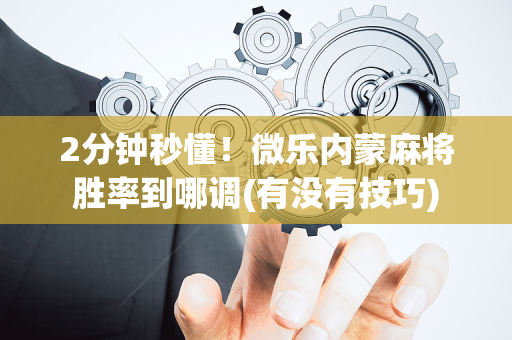 2分钟秒懂！微乐内蒙麻将胜率到哪调(有没有技巧)
