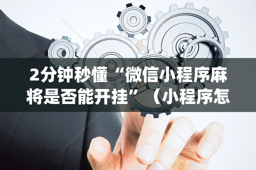 2分钟秒懂“微信小程序麻将是否能开挂”（小程序怎么才会赢)