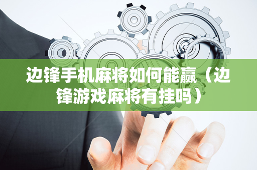 边锋手机麻将如何能赢（边锋游戏麻将有挂吗）