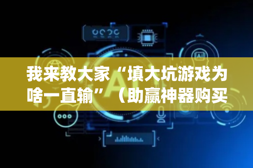 我来教大家“填大坑游戏为啥一直输”（助赢神器购买)