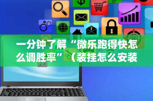 一分钟了解“微乐跑得快怎么调胜率”（装挂怎么安装)