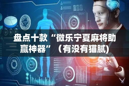 盘点十款“微乐宁夏麻将助赢神器”（有没有猫腻)