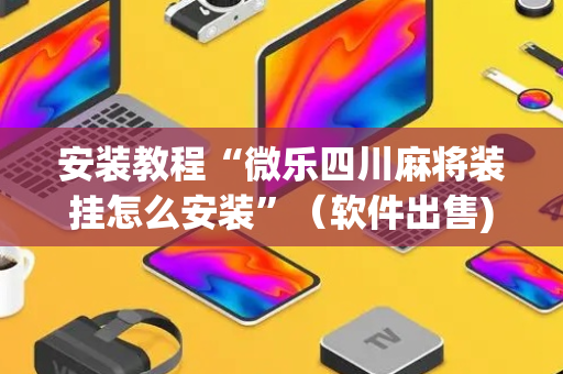安装教程“微乐四川麻将装挂怎么安装”（软件出售)