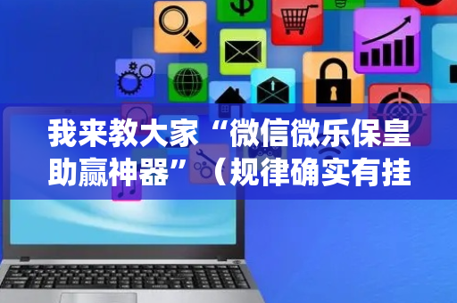 我来教大家“微信微乐保皇助赢神器”（规律确实有挂)