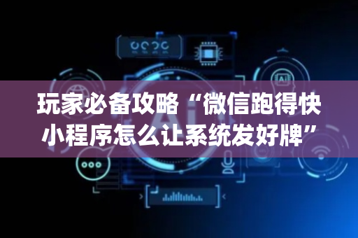 玩家必备攻略“微信跑得快小程序怎么让系统发好牌”（软件出售)