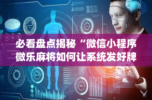 必看盘点揭秘“微信小程序微乐麻将如何让系统发好牌”（必赢神器)