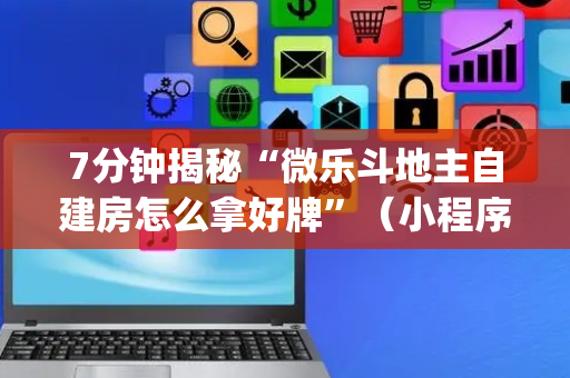 7分钟揭秘“微乐斗地主自建房怎么拿好牌”（小程序怎么才会赢)