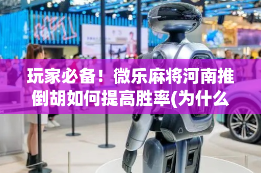 玩家必备！微乐麻将河南推倒胡如何提高胜率(为什么牌一直很差)