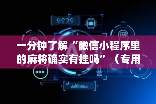 一分钟了解“微信小程序里的麻将确实有挂吗”（专用神器)