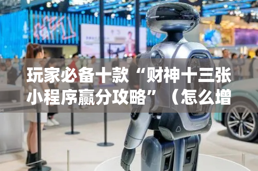 玩家必备十款“财神十三张小程序赢分攻略”（怎么增加胜率)
