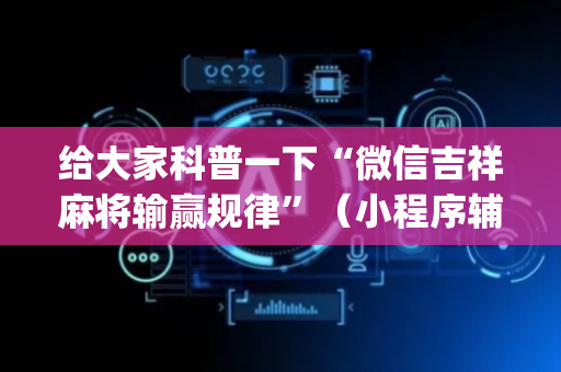 给大家科普一下“微信吉祥麻将输赢规律”（小程序辅助软件)