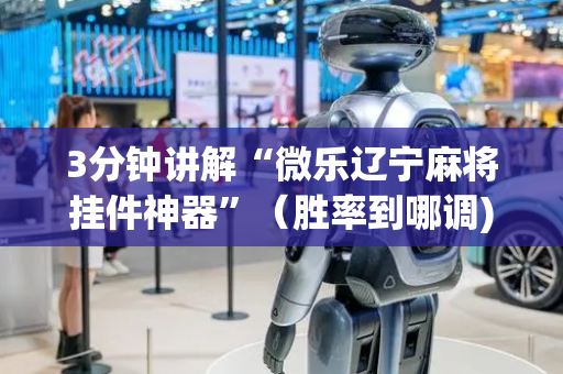3分钟讲解“微乐辽宁麻将挂件神器”（胜率到哪调)